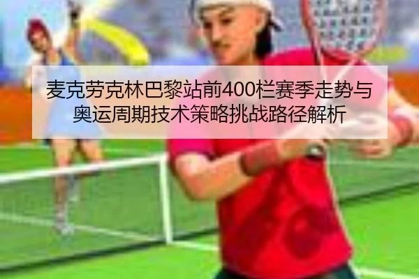 mai-ke-lao-ke-lin-ba-li-zhan-qian-lan-sai-ji-zou-shi-yu-ao-yun-zhou-qi-ji-shu-ce-lve-tiao-zhan-lu-jing-jie-xi-2-463.jpg