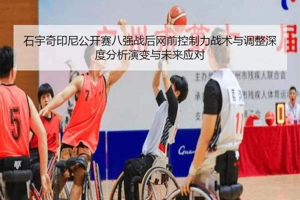 石宇奇印尼公开赛八强战后网前控制力战术与调整深度分析演变与未来应对