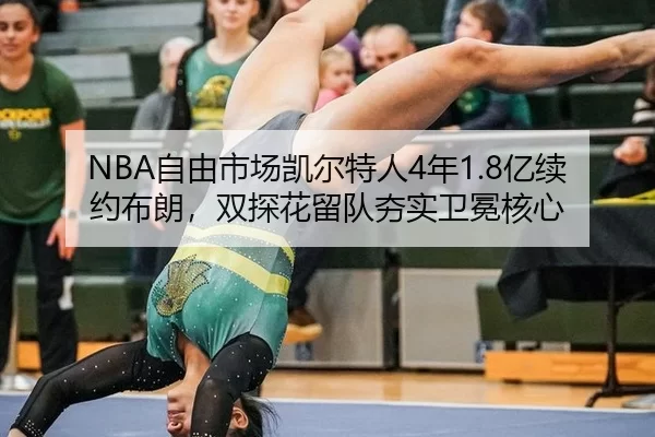 NBA自由市场凯尔特人4年1.8亿续约布朗，双探花留队夯实卫冕核心