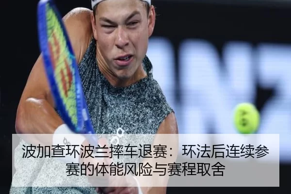 波加查环波兰摔车退赛：环法后连续参赛的体能风险与赛程取舍